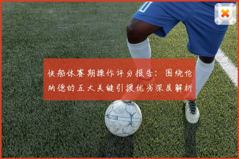 快船休赛期操作评分报告：围绕伦纳德的五大关键引援优劣深度解析