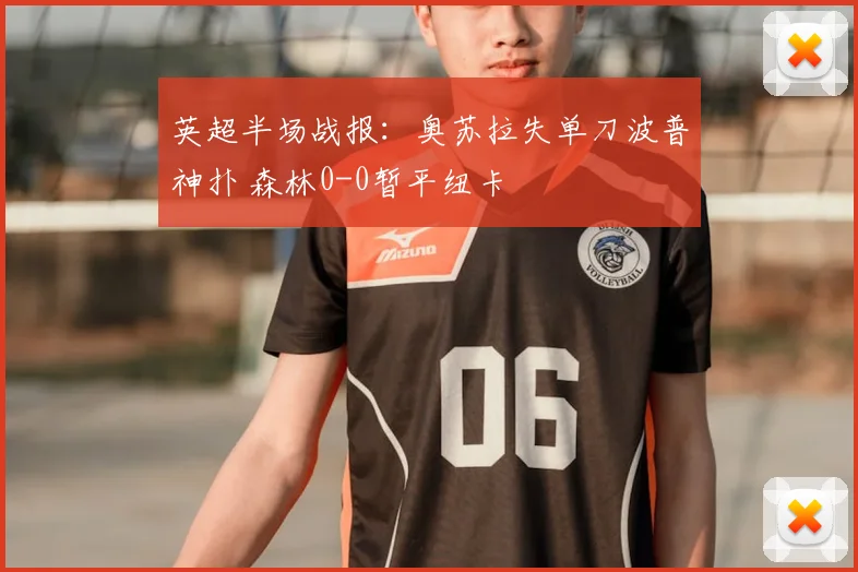 英超半场战报：奥苏拉失单刀波普神扑 森林0-0暂平纽卡