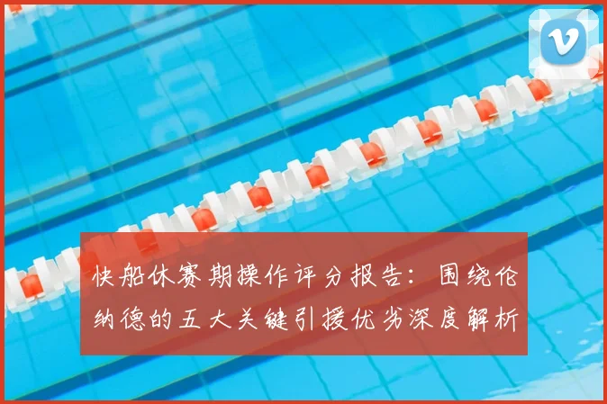 快船休赛期操作评分报告：围绕伦纳德的五大关键引援优劣深度解析