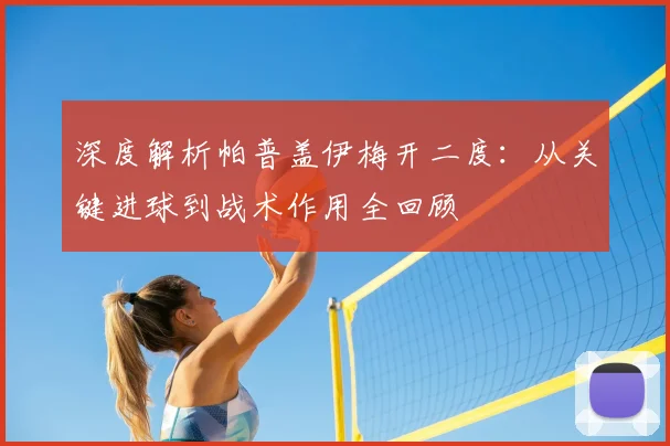 深度解析帕普盖伊梅开二度：从关键进球到战术作用全回顾