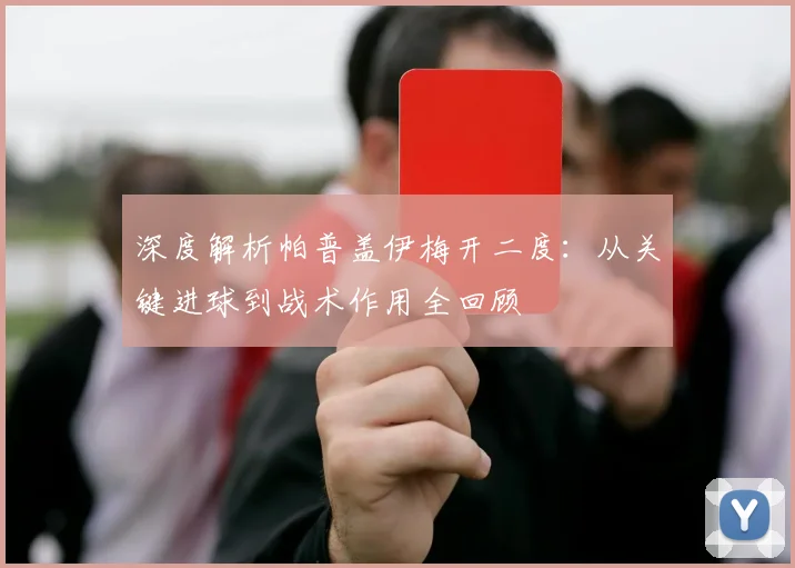 深度解析帕普盖伊梅开二度：从关键进球到战术作用全回顾